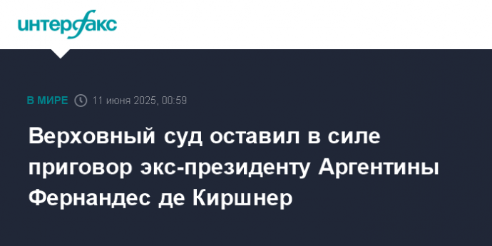 Верховный суд оставил в силе приговор экс-президенту Аргентины Фернандес де Киршнер