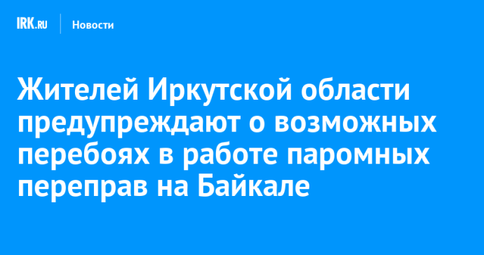 Жителей Иркутской области предупреждают о возможных перебоях в работе паромных переправ на Байкале Жителей Иркутской области предупреждают о возможных перебоях в работе паромных переправ на Байкале