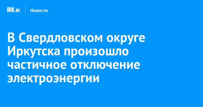 В Свердловском округе Иркутска произошло частичное отключение электроэнергии
