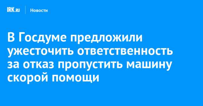В Госдуме предложили ужесточить ответственность за отказ пропустить машину скорой помощи