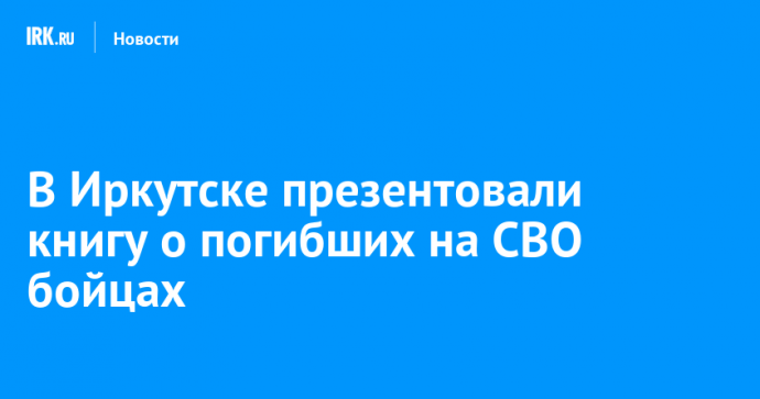 В Иркутске презентовали книгу о погибших на СВО бойцах