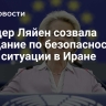 Фон дер Ляйен созвала заседание по безопасности из-за ситуации в Иране