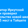 Губернатор Иркутской области проверил строительство новой школы на 1275 мест в Тайшете