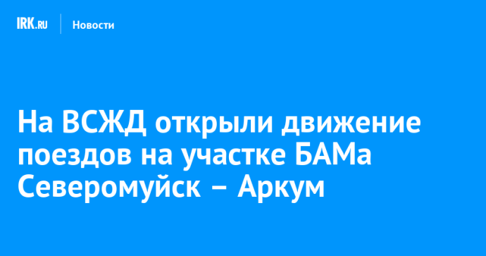 На ВСЖД открыли движение поездов на участке БАМа Северомуйск – Аркум