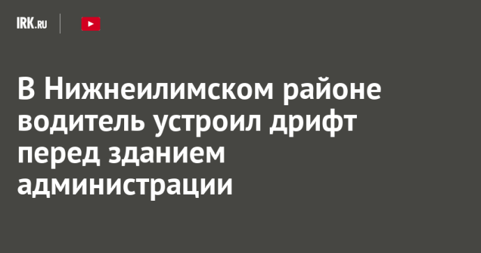 В Нижнеилимском районе водитель устроил дрифт перед зданием администрации В Нижнеилимском районе водитель устроил дрифт перед зданием администрации