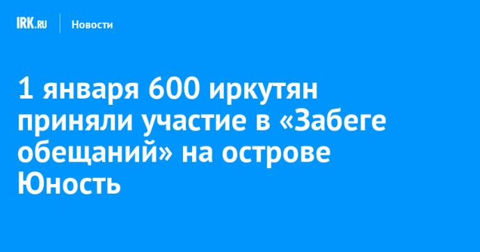 1 января 600 иркутян приняли участие в «Забеге обещаний» на острове Юность