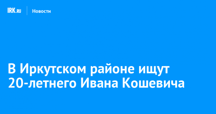 В Иркутском районе ищут 20-летнего Ивана Кошевича