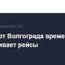 Аэропорт Волгограда временно не обслуживает рейсы