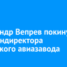 Александр Вепрев покинул пост гендиректора Иркутского авиазавода
