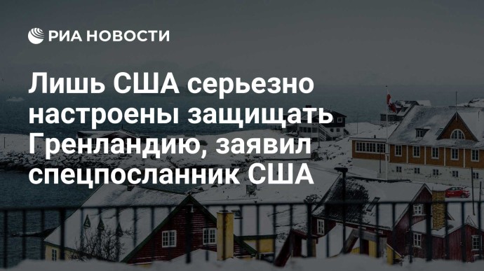 Лишь США серьезно настроены защищать Гренландию, заявил спецпосланник США