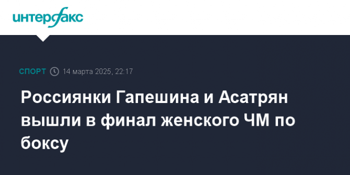 Россиянки Гапешина и Асатрян вышли в финал женского ЧМ по боксу