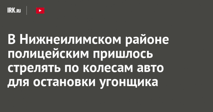 В Нижнеилимском районе полицейским пришлось стрелять по колесам авто для остановки угонщика