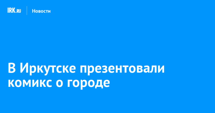 В Иркутске презентовали комикс о городе В Иркутске презентовали комикс о городе