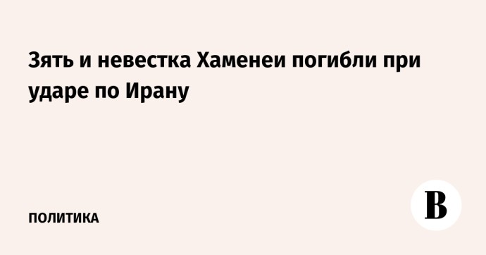 Зять и невестка Хаменеи погибли при ударе по Ирану