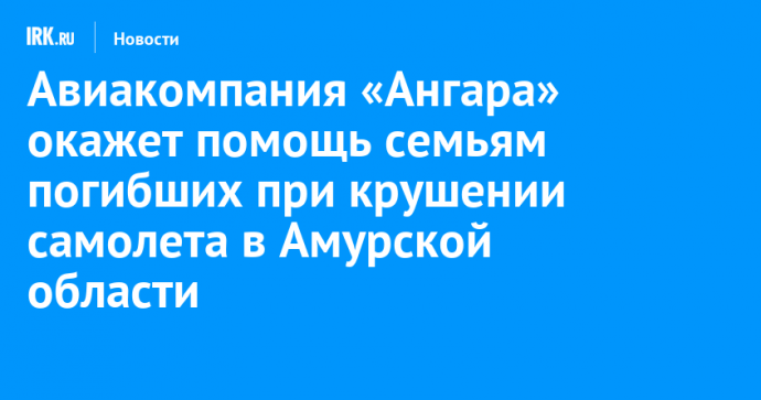 Авиакомпания «Ангара» окажет помощь семьям погибших при крушении самолета в Амурской области