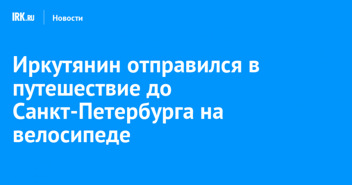 Иркутянин отправился в путешествие до Санкт-Петербурга на велосипеде