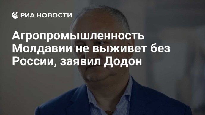 Агропромышленность Молдавии не выживет без России, заявил Додон