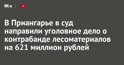 В Приангарье в суд направили уголовное дело о контрабанде лесоматериалов на 621 миллион рублей