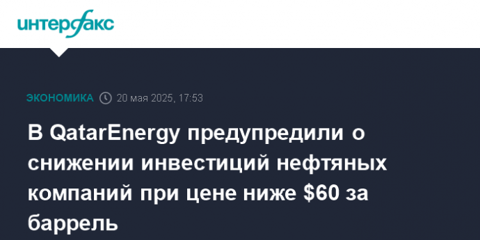 В QatarEnergy предупредили о снижении инвестиций нефтяных компаний при цене ниже $60 за баррель