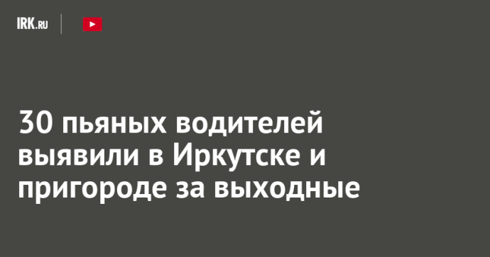30 пьяных водителей выявили в Иркутске и пригороде за выходные