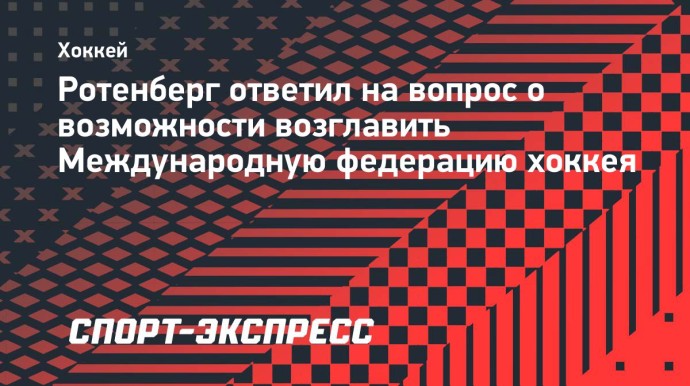 Ротенберг ответил на вопрос о возможности возглавить Международную федерацию хоккея