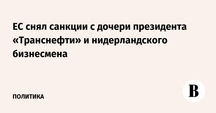ЕС снял санкции с дочери президента «Транснефти» и нидерландского бизнесмена
