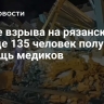 После взрыва на рязанском заводе 135 человек получили помощь медиков