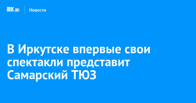 В Иркутске впервые свои спектакли представит Самарский ТЮЗ