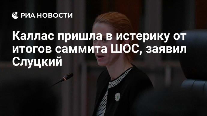 Каллас пришла в истерику от итогов саммита ШОС, заявил Слуцкий