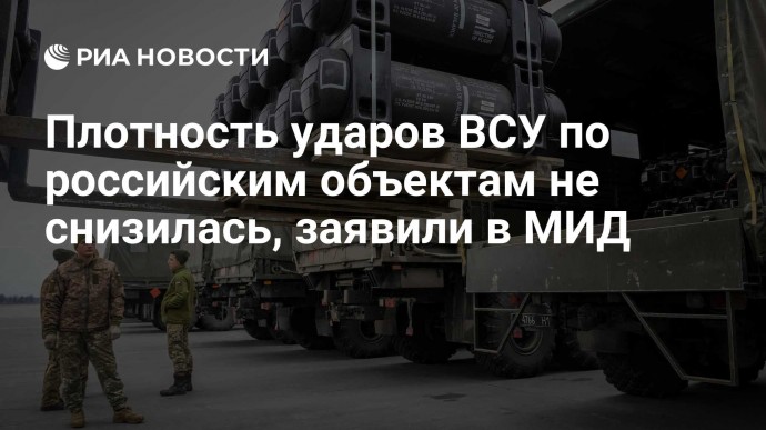 Плотность ударов ВСУ по российским объектам не снизилась, заявили в МИД