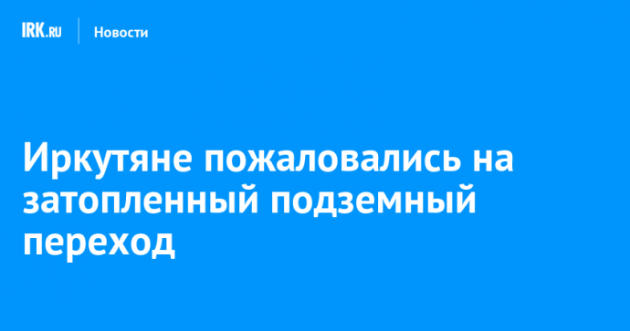 Иркутяне пожаловались на затопленный подземный переход