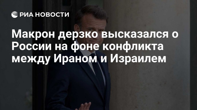 Макрон дерзко высказался о России на фоне конфликта между Ираном и Израилем