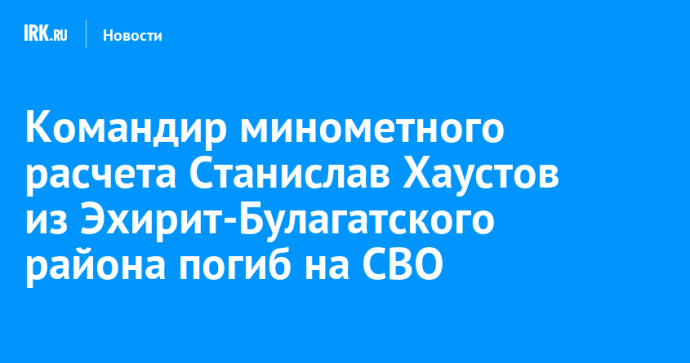 Командир минометного расчета Станислав Хаустов из Эхирит-Булагатского района погиб на СВО