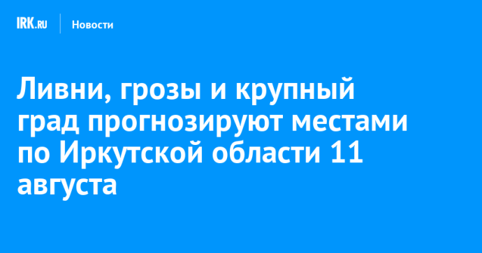 Ливни, грозы и крупный град прогнозируют местами по Иркутской области 11 августа