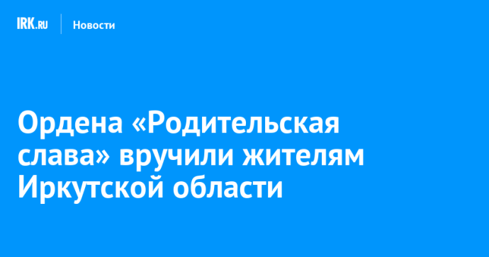 Ордена «Родительская слава» вручили жителям Иркутской области