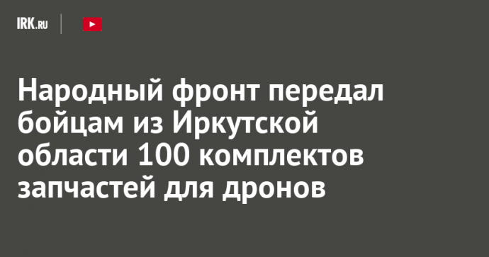 Народный фронт передал бойцам из Иркутской области 100 комплектов запчастей для дронов