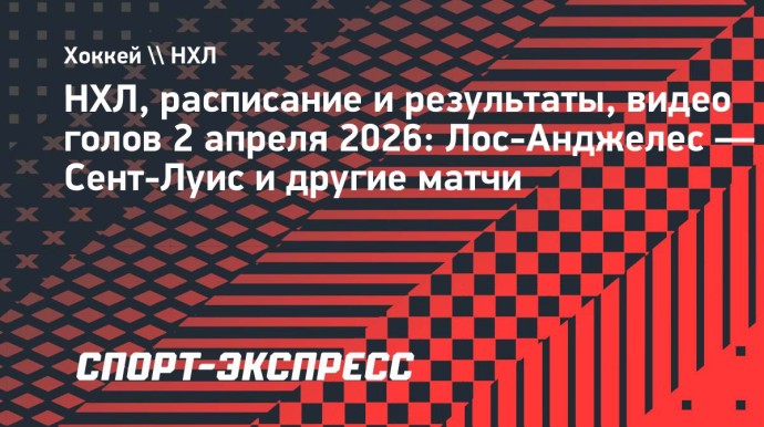 НХЛ, расписание и результаты 2 апреля: «Лос-Анджелес» — «Сент-Луис» и другие матчи
