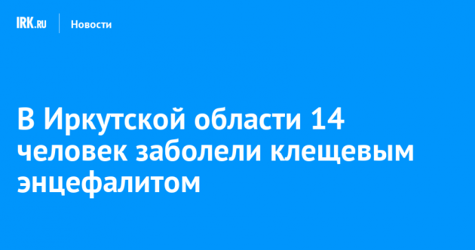 В Иркутской области 14 человек заболели клещевым энцефалитом