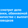 Суд рассмотрит дело тулунчанки, обвиняемой в мошенничестве с выплатами после паводков