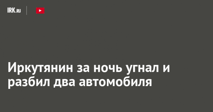 Иркутянин за ночь угнал и разбил два автомобиля
