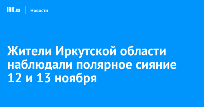 Жители Иркутской области наблюдали полярное сияние 12 и 13 ноября Жители Иркутской области наблюдали полярное сияние 12 и 13 ноября