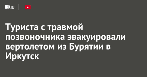 Туриста с травмой позвоночника эвакуировали вертолетом из Бурятии в Иркутск
