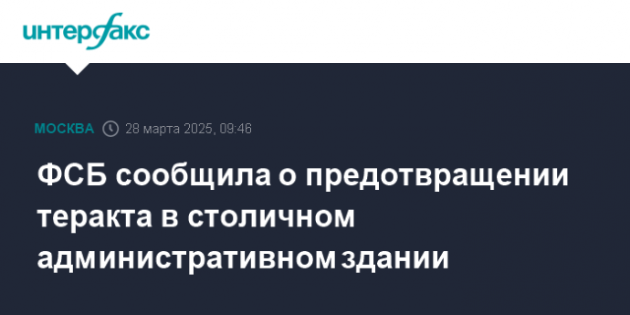 ФСБ сообщила о предотвращении теракта в столичном административном здании