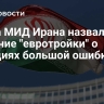 Глава МИД Ирана назвал решение "евротройки" о санкциях большой ошибкой