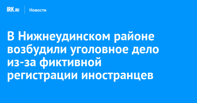 В Нижнеудинском районе возбудили уголовное дело из-за фиктивной регистрации иностранцев