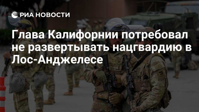 Глава Калифорнии потребовал не развертывать нацгвардию в Лос-Анджелесе