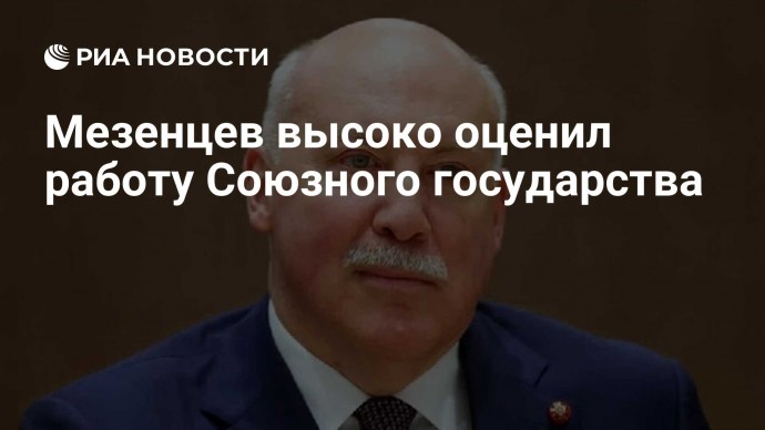 Мезенцев высоко оценил работу Союзного государства
