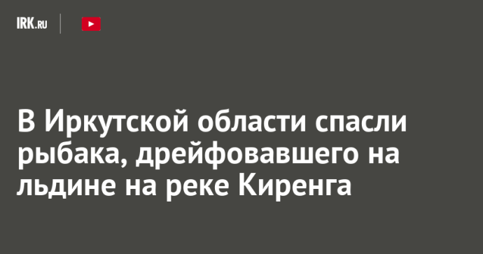 В Иркутской области спасли рыбака, дрейфовавшего на льдине на реке Киренга В Иркутской области спасли рыбака, дрейфовавшего на льдине на реке Киренга