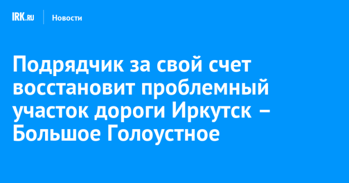 Подрядчик за свой счет восстановит проблемный участок дороги Иркутск – Большое Голоустное Подрядчик за свой счет восстановит проблемный участок дороги Иркутск – Большое Голоустное