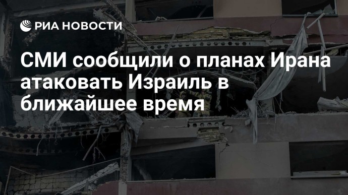 СМИ сообщили о планах Ирана атаковать Израиль в ближайшее время
